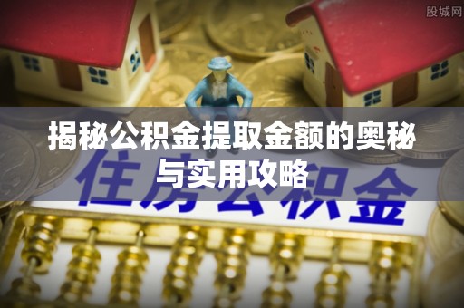 洞口揭秘公积金提取金额的奥秘与实用攻略