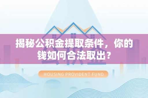 洞口揭秘公积金提取条件，你的钱如何合法取出？