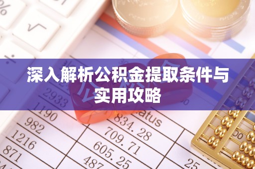 洞口深入解析公积金提取条件与实用攻略