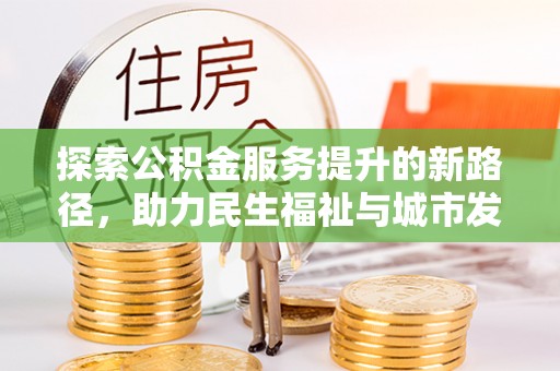 洞口探索公积金服务提升的新路径，助力民生福祉与城市发展