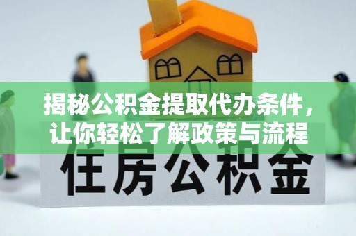 洞口揭秘公积金提取代办条件，让你轻松了解政策与流程