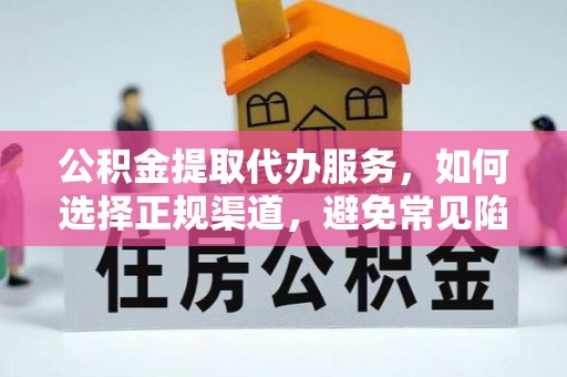 洞口公积金提取代办服务，如何选择正规渠道，避免常见陷阱