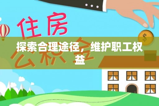 洞口探索合理途径，维护职工权益