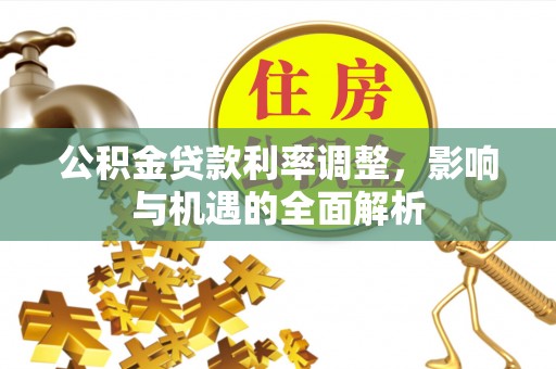 洞口公积金贷款利率调整，影响与机遇的全面解析