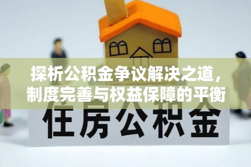 洞口探析公积金争议解决之道，制度完善与权益保障的平衡点