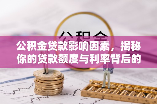 洞口公积金贷款影响因素，揭秘你的贷款额度与利率背后的秘密