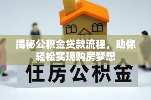 洞口揭秘公积金贷款流程，助你轻松实现购房梦想