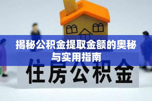 洞口揭秘公积金提取金额的奥秘与实用指南