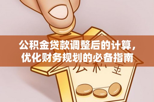 洞口公积金贷款调整后的计算，优化财务规划的必备指南