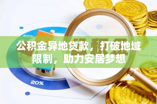 洞口公积金异地贷款，打破地域限制，助力安居梦想