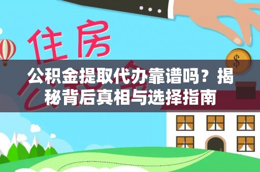 洞口公积金提取代办靠谱吗？揭秘背后真相与选择指南