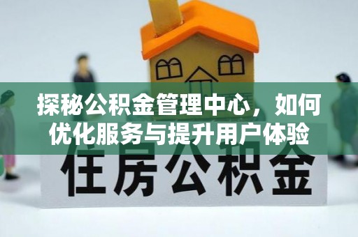 洞口探秘公积金管理中心，如何优化服务与提升用户体验