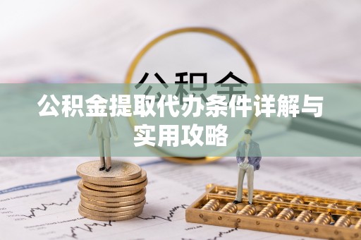 洞口公积金提取代办条件详解与实用攻略