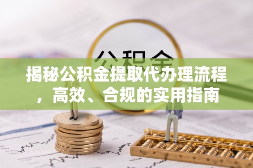 洞口揭秘公积金提取代办理流程，高效、合规的实用指南