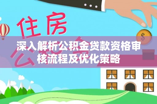 洞口深入解析公积金贷款资格审核流程及优化策略
