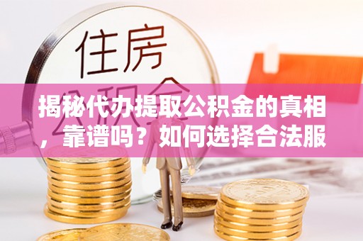 洞口揭秘代办提取公积金的真相，靠谱吗？如何选择合法服务？