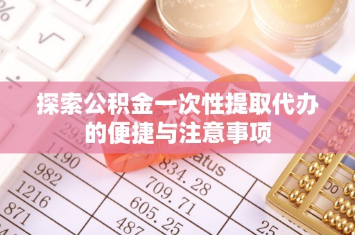 洞口探索公积金一次性提取代办的便捷与注意事项