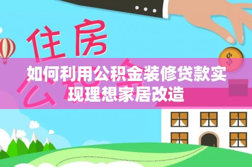 洞口如何利用公积金装修贷款实现理想家居改造