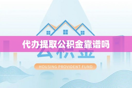 洞口代办提取公积金靠谱吗
