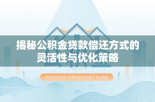 洞口揭秘公积金贷款偿还方式的灵活性与优化策略