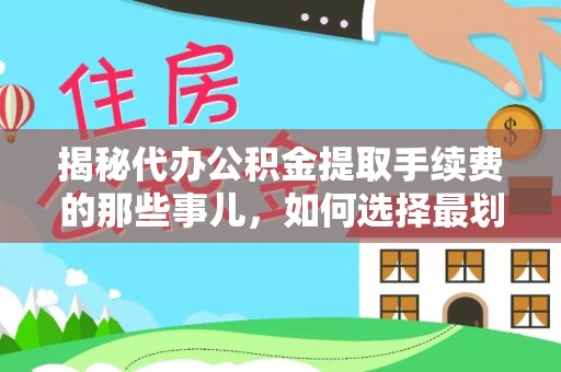 洞口揭秘代办公积金提取手续费的那些事儿，如何选择最划算的服务？