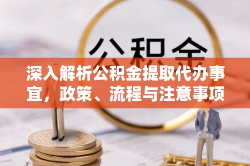 洞口深入解析公积金提取代办事宜，政策、流程与注意事项全攻略
