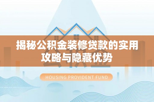 洞口揭秘公积金装修贷款的实用攻略与隐藏优势