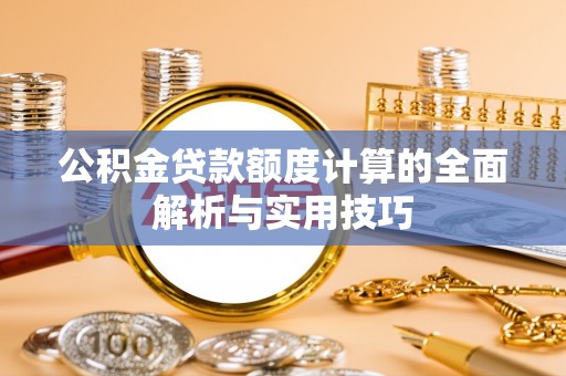 洞口公积金贷款额度计算的全面解析与实用技巧