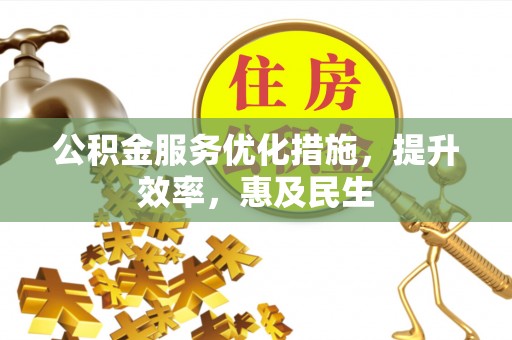 洞口公积金服务优化措施，提升效率，惠及民生