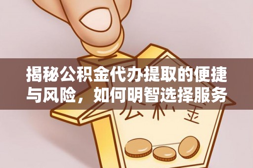 洞口揭秘公积金代办提取的便捷与风险，如何明智选择服务？