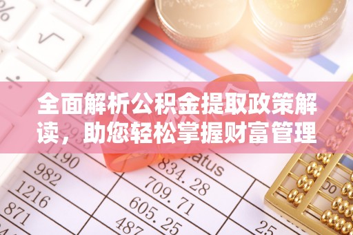 洞口全面解析公积金提取政策解读，助您轻松掌握财富管理新方向