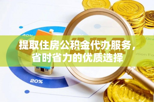 洞口提取住房公积金代办服务，省时省力的优质选择