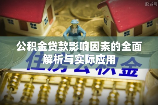 洞口公积金贷款影响因素的全面解析与实际应用