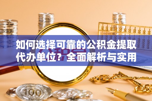 洞口如何选择可靠的公积金提取代办单位？全面解析与实用指南