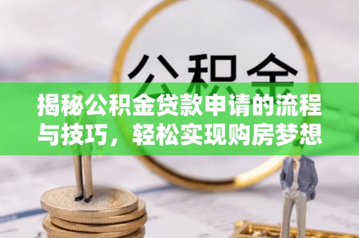 洞口揭秘公积金贷款申请的流程与技巧，轻松实现购房梦想