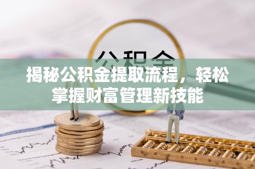 洞口揭秘公积金提取流程，轻松掌握财富管理新技能