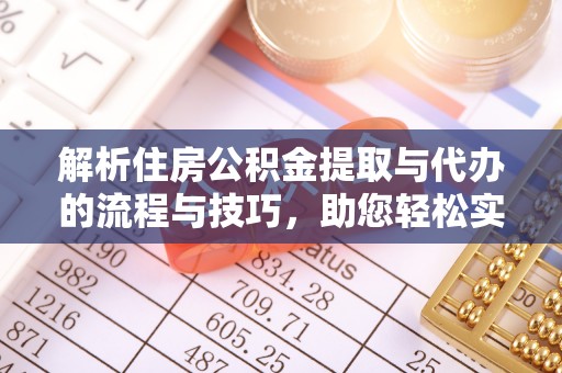 洞口解析住房公积金提取与代办的流程与技巧，助您轻松实现资金流动