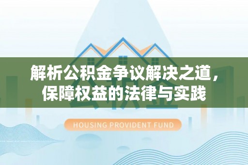 洞口解析公积金争议解决之道，保障权益的法律与实践