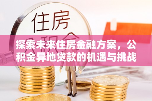 洞口探索未来住房金融方案，公积金异地贷款的机遇与挑战
