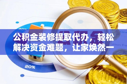 洞口公积金装修提取代办，轻松解决资金难题，让家焕然一新