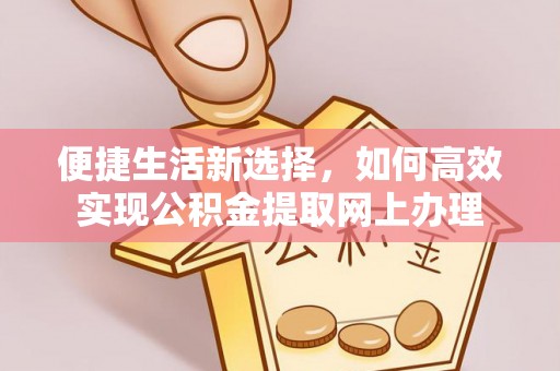 洞口便捷生活新选择，如何高效实现公积金提取网上办理