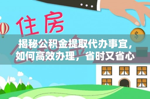 洞口揭秘公积金提取代办事宜，如何高效办理，省时又省心？