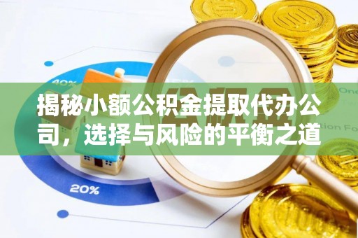 洞口揭秘小额公积金提取代办公司，选择与风险的平衡之道