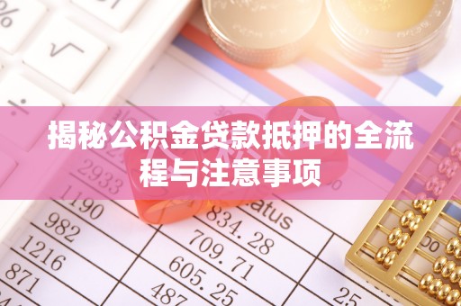洞口揭秘公积金贷款抵押的全流程与注意事项