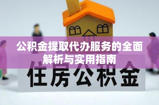 洞口公积金提取代办服务的全面解析与实用指南