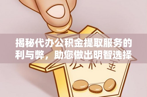 洞口揭秘代办公积金提取服务的利与弊，助您做出明智选择