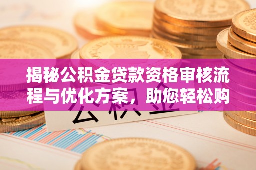 洞口揭秘公积金贷款资格审核流程与优化方案，助您轻松购房