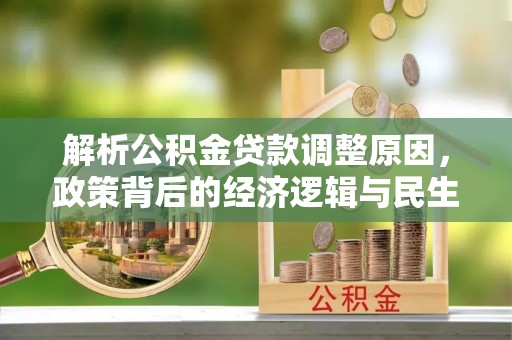 洞口解析公积金贷款调整原因，政策背后的经济逻辑与民生影响