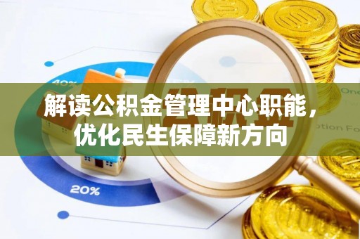 洞口解读公积金管理中心职能，优化民生保障新方向
