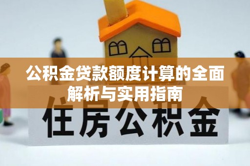 洞口公积金贷款额度计算的全面解析与实用指南
